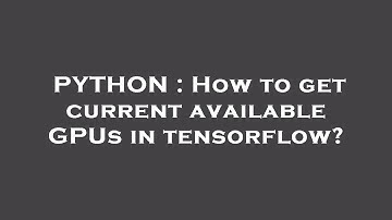 PYTHON : How to get current available GPUs in tensorflow?