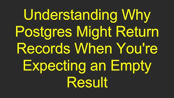 Understanding Why Postgres Might Return Records When You