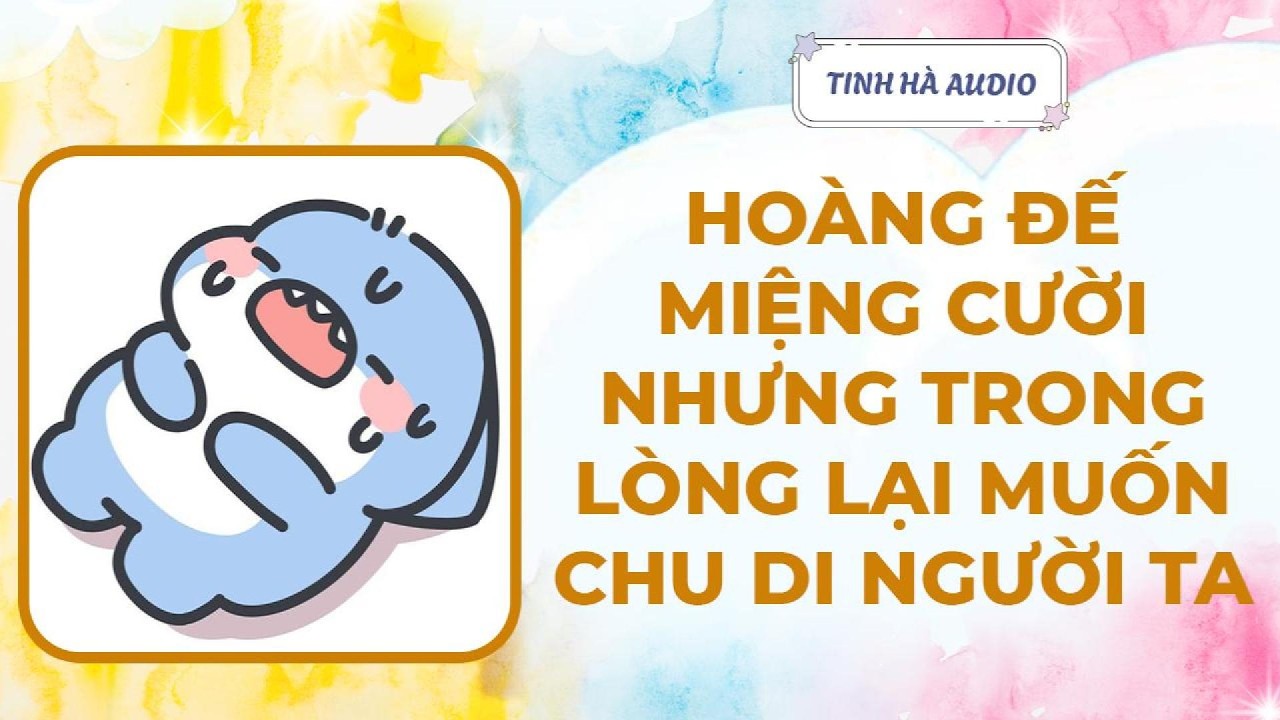 【Truyện Audio】HOÀNG ĐẾ MIỆNG CƯỜI NHƯNG TRONG LÒNG LẠI MUỐN CHU DI NGƯỜI TA | Tinh Hà Audio