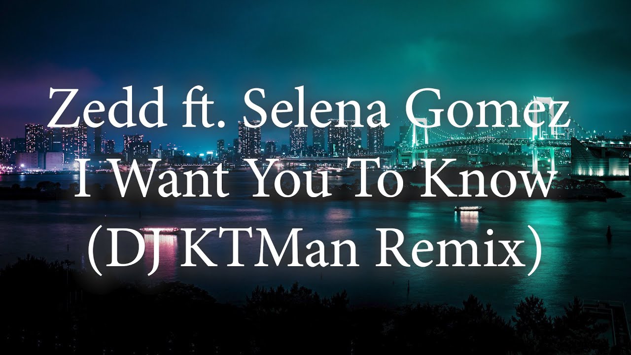 Zedd ft. Selena Gomez - I Want You To Know (DJ KTMan Remix) - YouTube