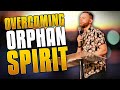 Overcoming An ORPHAN SPIRIT And Stop Taking OFFENSE