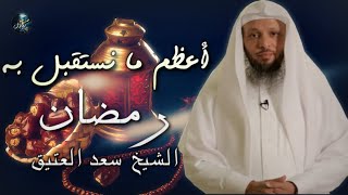 اعظم ما نستقبل به رمضان - الشيخ سعد العتيق