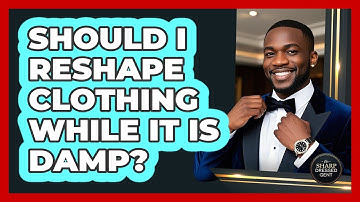 Should I Reshape Clothing While It Is Damp?