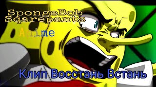 SpongeBob Sqarepants anime 16+ ( клип Восстань Встань ).