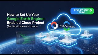 How to Set Up Your Google Earth Engine–Enabled Cloud Project (For Non-Commercial Users)