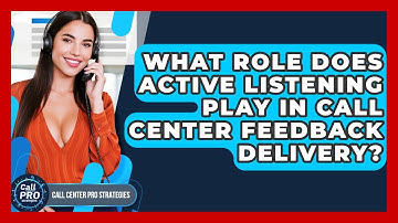 What Role Does Active Listening Play In Call Center Feedback Delivery? - Call Center Pro Strategies