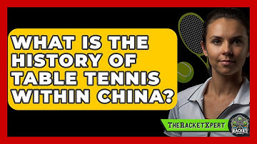 What Is The History Of Table Tennis Within China? - The Racket Xpert
