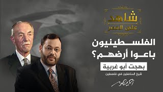 شاهد على العصر | هل باع الفلسطينيون أراضيهم لليهود؟.. بهجت أبو غربية يُجيب (1)