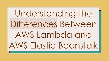 Understanding the Differences Between AWS Lambda and AWS Elastic Beanstalk