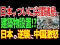 日本がついに尖閣諸島に建造物設置！？日本の大逆襲に中国大激怒！！【海外の反応】
