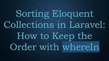Sorting Eloquent Collections in Laravel: How to Keep the Order with whereIn