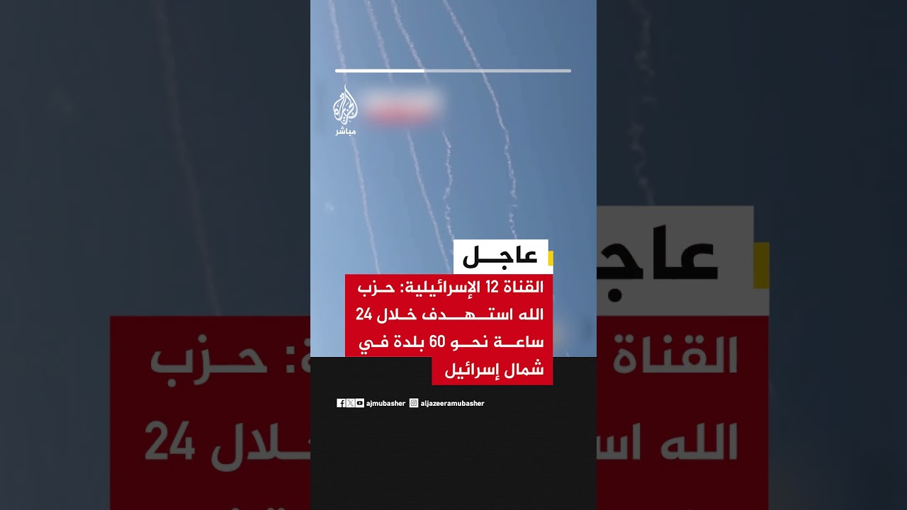 عاجل | القناة 12 الإسرائيلية: حزب الله استهدف خلال 24 ساعة نحو 60 بلدة في شمال إسرائيل