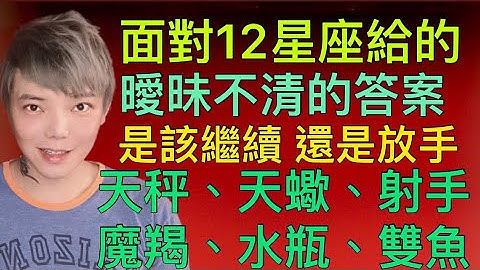 《星座》面对 “12星座”感情里暧昧不清的答案 该继续吗？（天秤座/天蝎座/射手座/魔羯座/水瓶座/双鱼座） - 天天要闻
