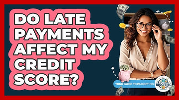 Do Late Payments Affect My Credit Score?
