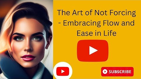 The Art of Not Forcing - Embracing Flow and Ease in Life |