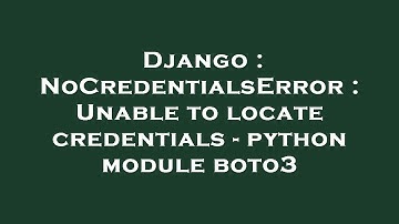 Django : NoCredentialsError : Unable to locate credentials - python module boto3