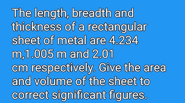 The length, breadth and thickness of a rectangular sheet of metal are 4.234 m,1.005 m and 2.01 cm 