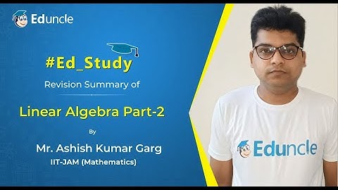 Revision Summary of Linear Algebra | Part-2 | Mathematics | IIT-JAM 2022 | Eduncle