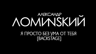 Александр Ломинский - Я просто без ума от тебя [Backstage]