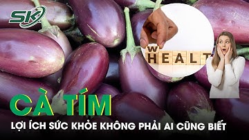 Lợi Ích Sức Khỏe Kỳ Diệu Của Quả Cà Tím  | SKĐS