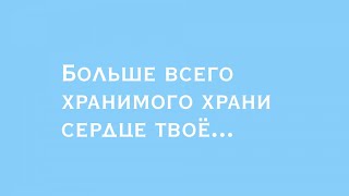 Больше всего хранимого храни сердце твоё...