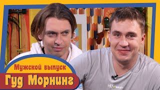 ГУД МОРНИНГ: МУЖСКОЙ ВЫПУСК