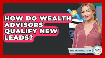 How Do Wealth Advisors Qualify New Leads? - Wealth Advisor Success Hub