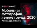 Мобильная фотография — летние тренды 2020. Александр Амбалов (Академия re:Store)