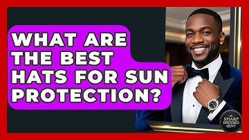 What Are The Best Hats For Sun Protection? - The Sharp Dressed Gent