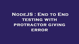 NodeJS : End to End testing with protractor giving error