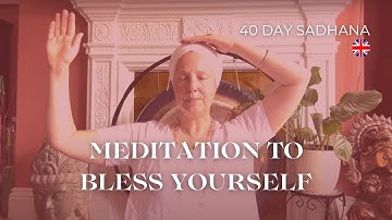 Explanation Video for the 40-Day Sadhana with the meditation to Bless Yourself