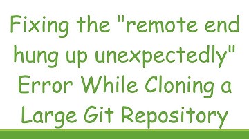 Fixing the "remote end hung up unexpectedly" Error While Cloning a Large Git Repository