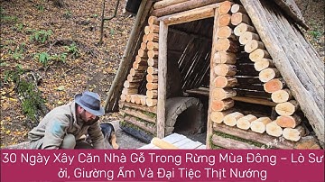 30 Ngày Xây Căn Nhà Gỗ Trong Rừng Mùa Đông – Lò Sưởi, Giường Ấm Và Đại Tiệc Thịt Nướng