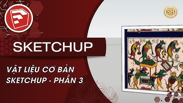 ❤HỌC SKETCHUP VỚI SENHOUSE ❤Bài 5: VẬT LIỆU CƠ BẢN SKETCHUP - PHẦN 3