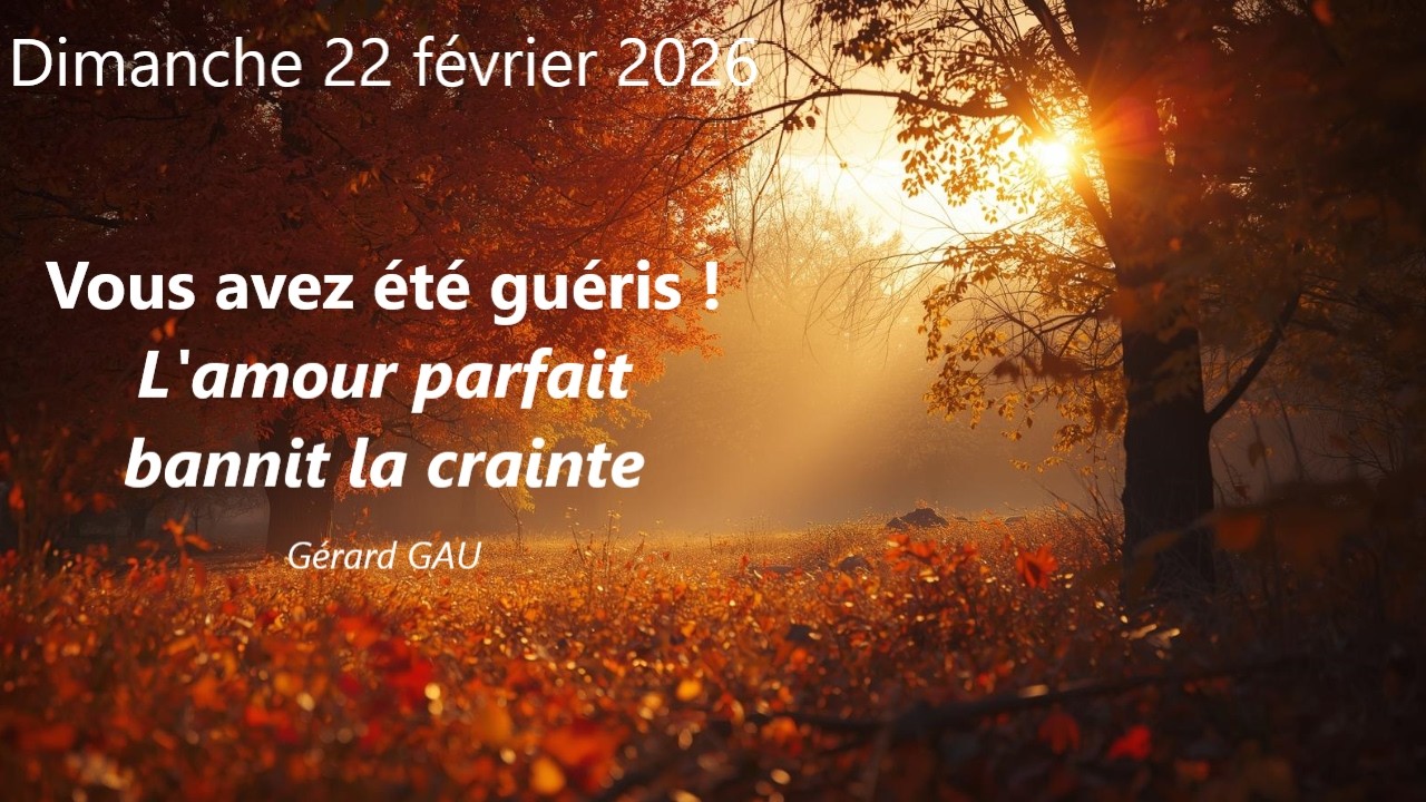 Dimanche 22.02.2026 Vous avez été guéris ! L'amour parfait bannit la crainte (Gérard GAU)