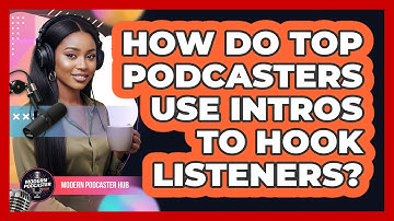 How Do Top Podcasters Use Intros To Hook Listeners? - Modern Podcaster Hub