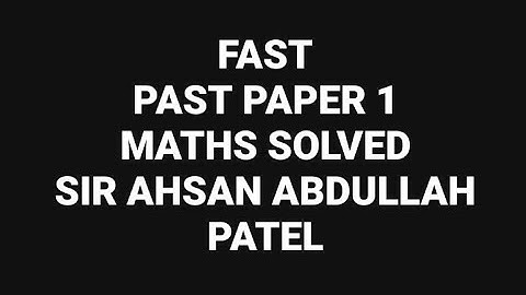 FAST PAST PAPER 1 - Solved by: Sir Ahsan Abdullah Patel