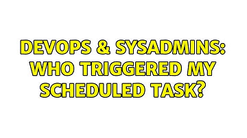 DevOps & SysAdmins: Who triggered my scheduled task?