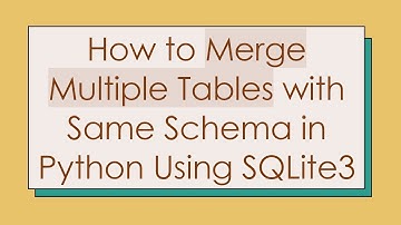 How to Merge Multiple Tables with Same Schema in Python Using SQLite3