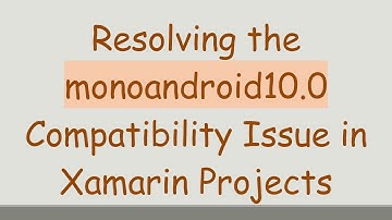 Resolving the monoandroid10.0 Compatibility Issue in Xamarin Projects
