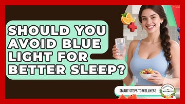 Should You Avoid Blue Light For Better Sleep? - Smart Steps to Wellness