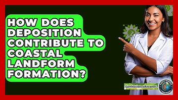 How Does Deposition Contribute To Coastal Landform Formation? - Earth Science Answers