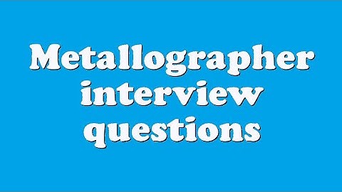 Metallographer interview questions
