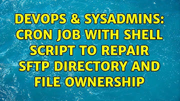 DevOps & SysAdmins: Cron job with shell script to repair SFTP directory and file ownership