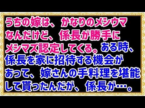 【メシマズ】うちの嫁は、かなりのメシウマなんだけど、係長が勝手にメシマズ認定してくる。ある時、課長と係長を家に招待する機会があって、嫁さんの手料理を堪能して貰ったんだが、係長が…。