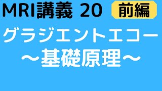 MRI講義-20（前編）　グラジエントエコー　〜基礎原理〜