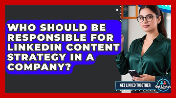 Who Should Be Responsible for LinkedIn Content Strategy in a Company? | Get Linked Together News