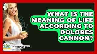 What Is The Meaning Of Life According To Dolores Cannon? - Spiritual Universe Unlocked