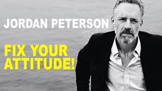 FIX YOUR ATTITUDE! - Jordan Peterson