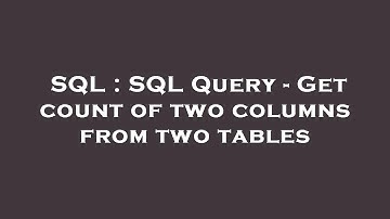 SQL : SQL Query - Get count of two columns from two tables